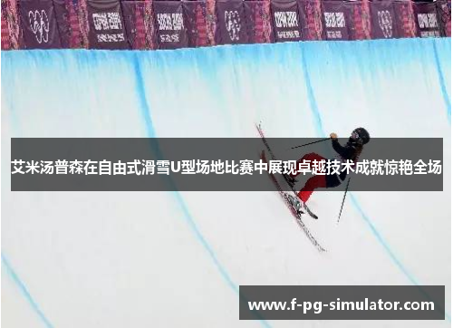 艾米汤普森在自由式滑雪U型场地比赛中展现卓越技术成就惊艳全场 艾米汤普森在自由式滑雪U型场地比赛中展现卓越技术成就惊艳全场