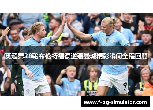 英超第38轮布伦特福德逆袭曼城精彩瞬间全程回顾 英超第38轮布伦特福德逆袭曼城精彩瞬间全程回顾
