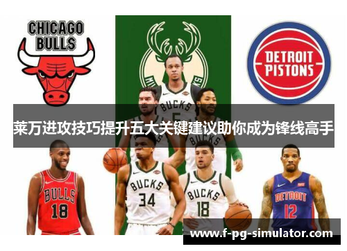 莱万进攻技巧提升五大关键建议助你成为锋线高手 莱万进攻技巧提升五大关键建议助你成为锋线高手