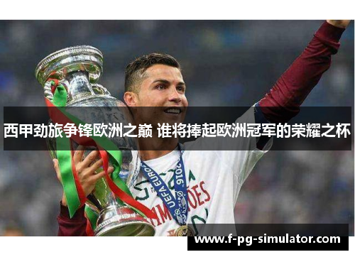 西甲劲旅争锋欧洲之巅 谁将捧起欧洲冠军的荣耀之杯 西甲劲旅争锋欧洲之巅 谁将捧起欧洲冠军的荣耀之杯