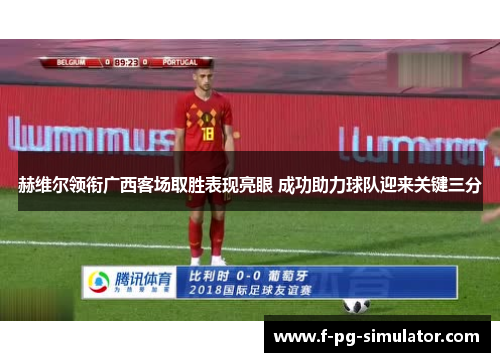 赫维尔领衔广西客场取胜表现亮眼 成功助力球队迎来关键三分