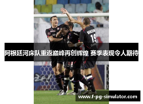 阿根廷河床队重返巅峰再创辉煌 赛季表现令人期待