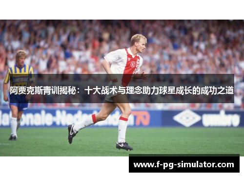 阿贾克斯青训揭秘:十大战术与理念助力球星成长的成功之道 阿贾克斯青训揭秘:十大战术与理念助力球星成长的成功之道