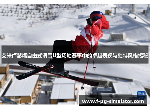 艾米卢瑟福自由式滑雪U型场地赛事中的卓越表现与独特风格揭秘 艾米卢瑟福自由式滑雪U型场地赛事中的卓越表现与独特风格揭秘