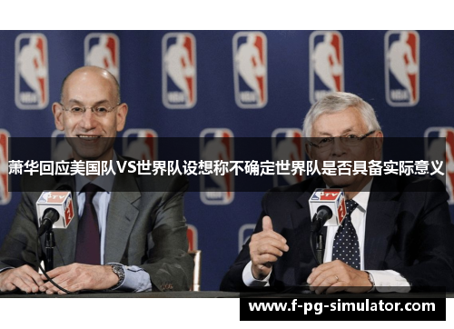 萧华回应美国队VS世界队设想称不确定世界队是否具备实际意义 萧华回应美国队VS世界队设想称不确定世界队是否具备实际意义