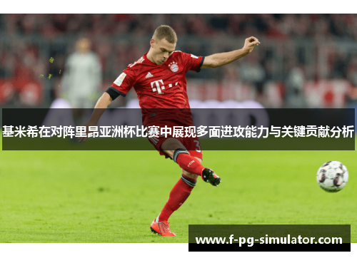 基米希在对阵里昂亚洲杯比赛中展现多面进攻能力与关键贡献分析 基米希在对阵里昂亚洲杯比赛中展现多面进攻能力与关键贡献分析