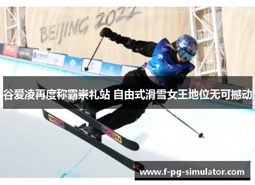 谷爱凌再度称霸崇礼站 自由式滑雪女王地位无可撼动