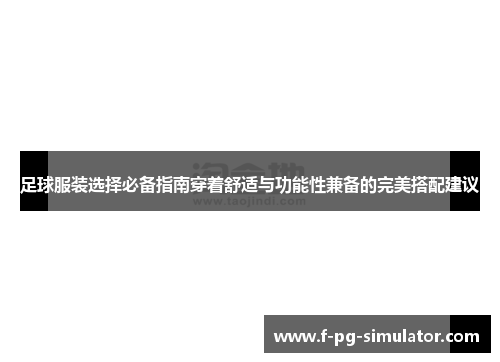 足球服装选择必备指南穿着舒适与功能性兼备的完美搭配建议