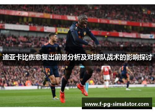 迪亚卡比伤愈复出前景分析及对球队战术的影响探讨