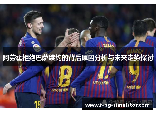 阿劳霍拒绝巴萨续约的背后原因分析与未来走势探讨
