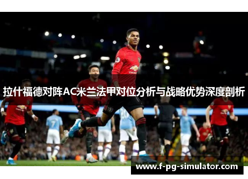 拉什福德对阵AC米兰法甲对位分析与战略优势深度剖析