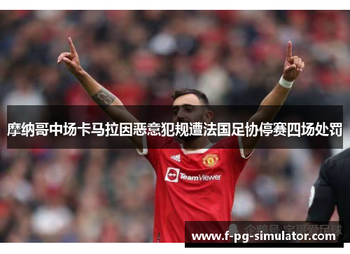 摩纳哥中场卡马拉因恶意犯规遭法国足协停赛四场处罚 摩纳哥中场卡马拉因恶意犯规遭法国足协停赛四场处罚