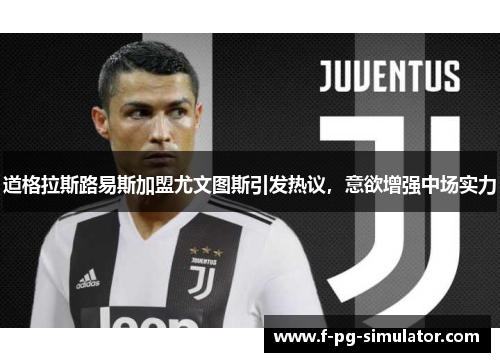 道格拉斯路易斯加盟尤文图斯引发热议,意欲增强中场实力 道格拉斯路易斯加盟尤文图斯引发热议,意欲增强中场实力