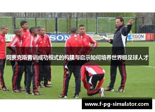 阿贾克斯青训成功模式的构建与启示如何培养世界级足球人才