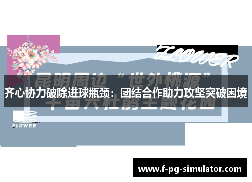 齐心协力破除进球瓶颈：团结合作助力攻坚突破困境
