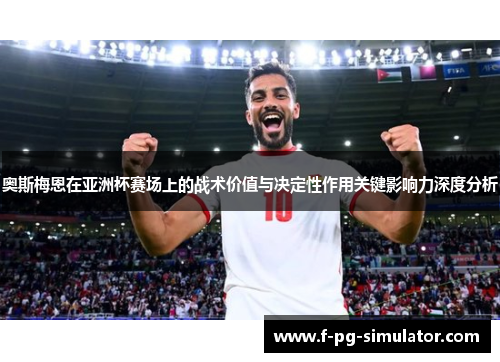 奥斯梅恩在亚洲杯赛场上的战术价值与决定性作用关键影响力深度分析