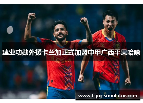 建业功勋外援卡兰加正式加盟中甲广西平果哈嘹