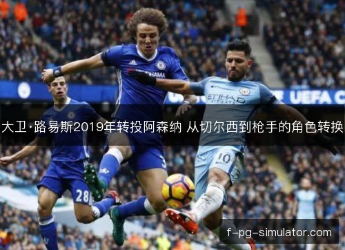 大卫·路易斯2019年转投阿森纳 从切尔西到枪手的角色转换 大卫·路易斯2019年转投阿森纳 从切尔西到枪手的角色转换